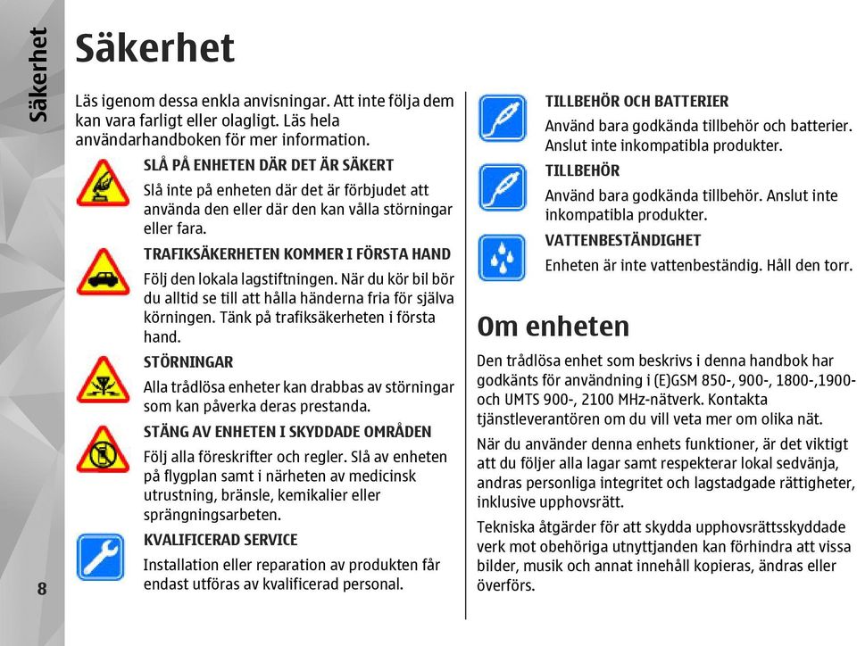 TRAFIKSÄKERHETEN KOMMER I FÖRSTA HAND Följ den lokala lagstiftningen. När du kör bil bör du alltid se till att hålla händerna fria för själva körningen. Tänk på trafiksäkerheten i första hand.