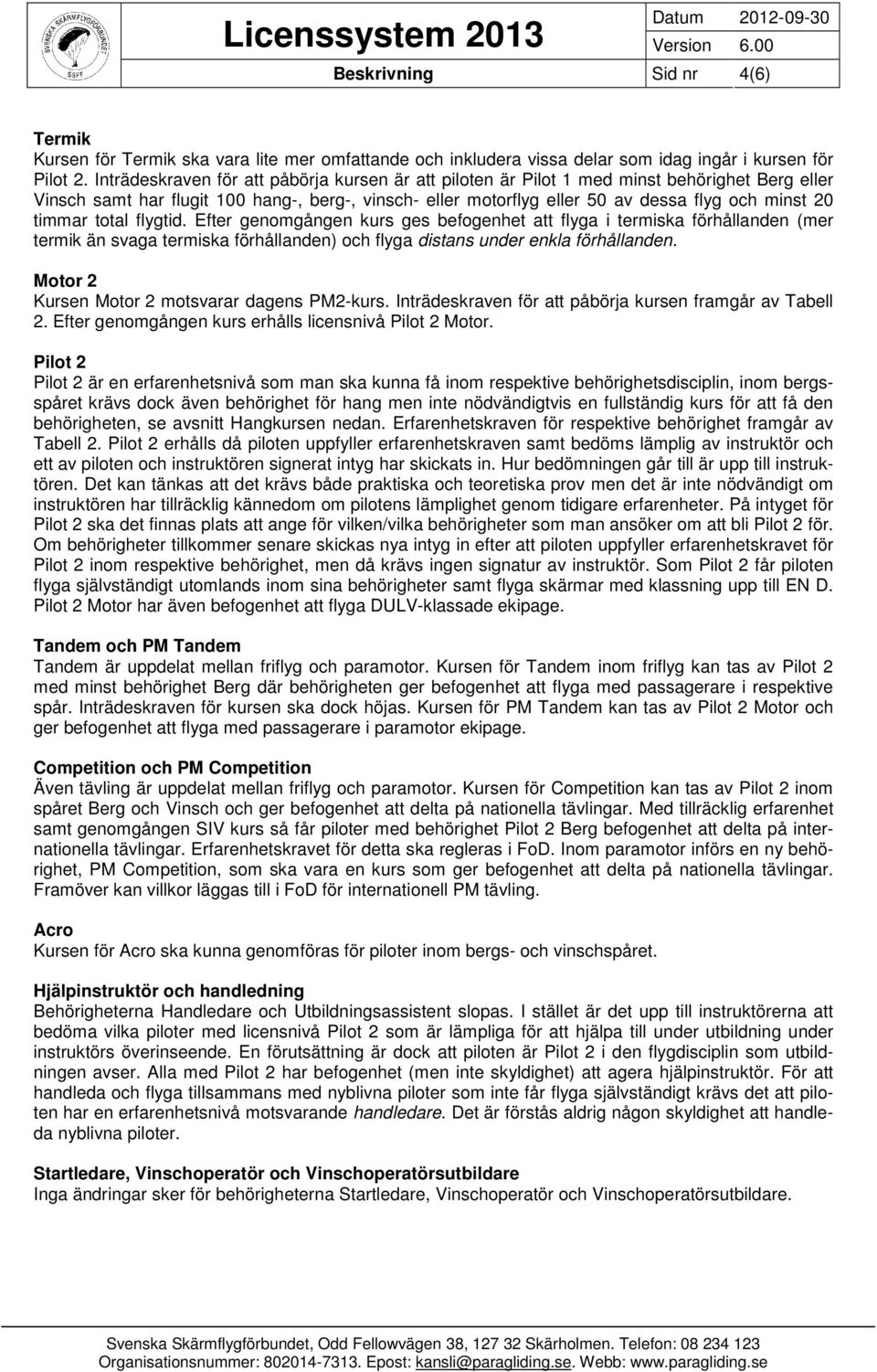 timmar total flygtid. Efter genomgången kurs ges befogenhet att flyga i termiska förhållanden (mer termik än svaga termiska förhållanden) och flyga distans under enkla förhållanden.