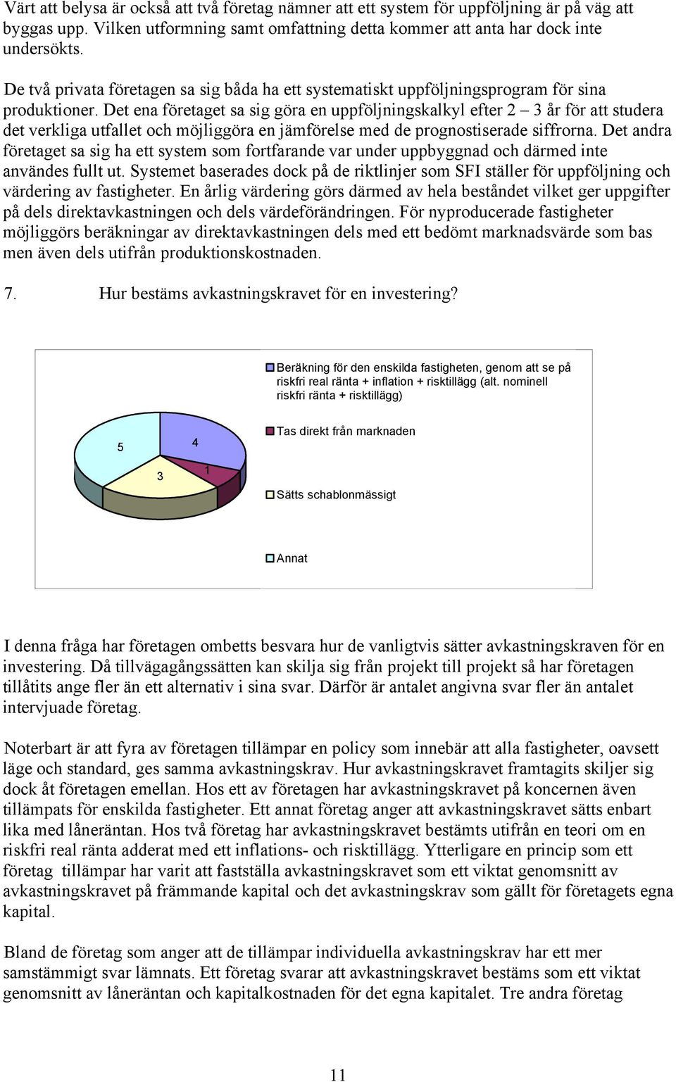 Det ena företaget sa sig göra en uppföljningskalkyl efter 2 3 år för att studera det verkliga utfallet och möjliggöra en jämförelse med de prognostiserade siffrorna.