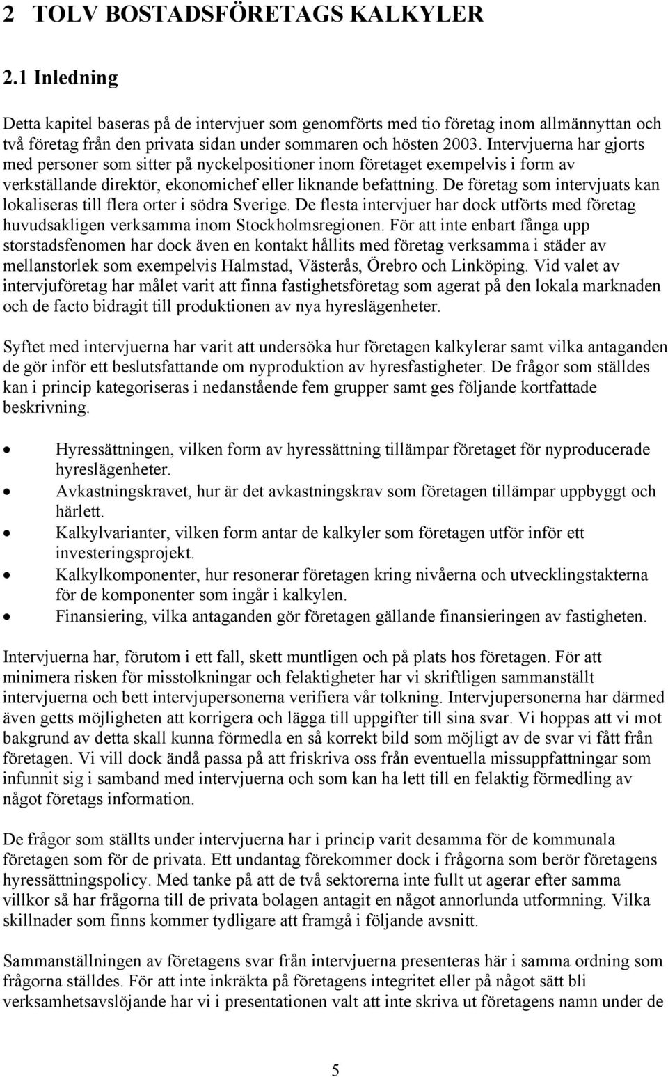 Intervjuerna har gjorts med personer som sitter på nyckelpositioner inom företaget exempelvis i form av verkställande direktör, ekonomichef eller liknande befattning.