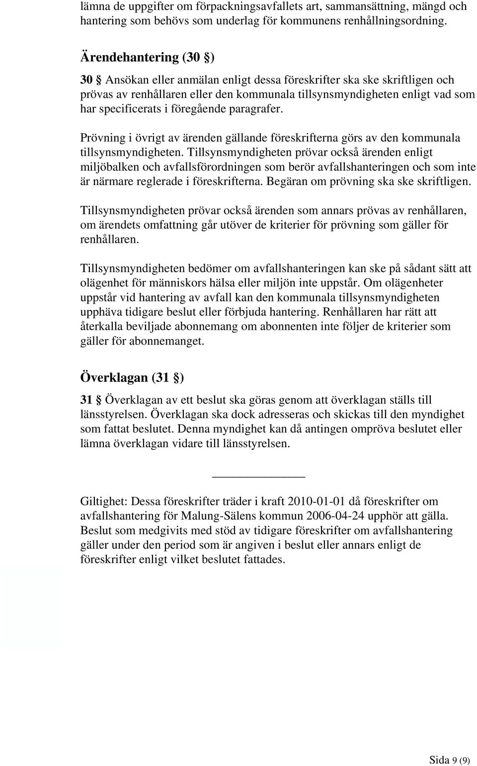 föregående paragrafer. Prövning i övrigt av ärenden gällande föreskrifterna görs av den kommunala tillsynsmyndigheten.