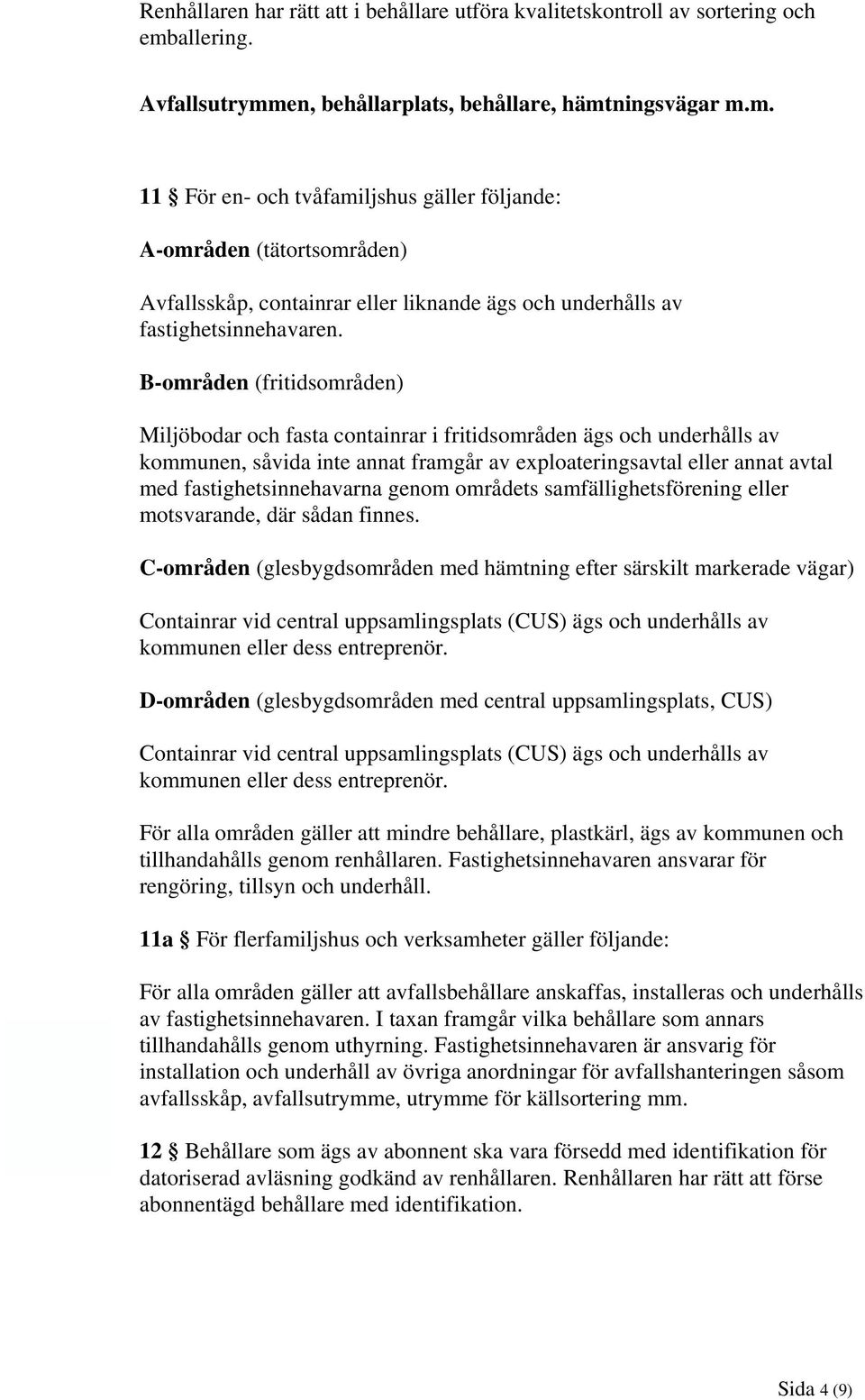 B-områden (fritidsområden) Miljöbodar och fasta containrar i fritidsområden ägs och underhålls av kommunen, såvida inte annat framgår av exploateringsavtal eller annat avtal med fastighetsinnehavarna