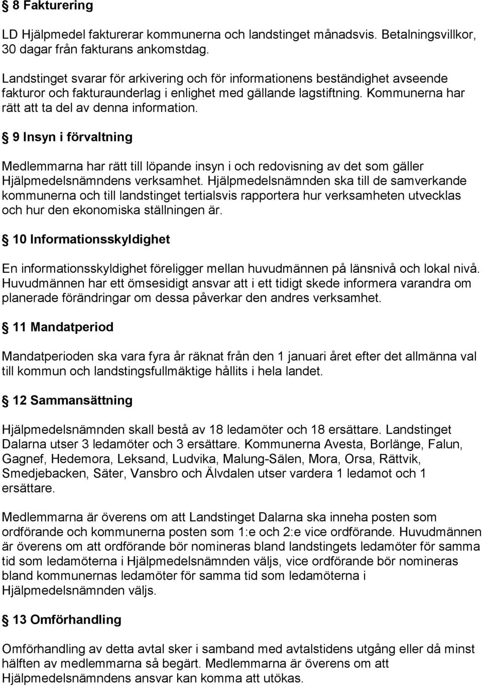 9 Insyn i förvaltning Medlemmarna har rätt till löpande insyn i och redovisning av det som gäller Hjälpmedelsnämndens verksamhet.