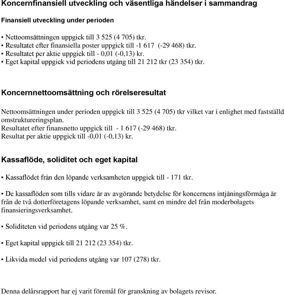 Koncernnettoomsättning och rörelseresultat Nettoomsättningen under perioden uppgick till 3 525 (4 705) tkr vilket var i enlighet med fastställd omstruktureringsplan.