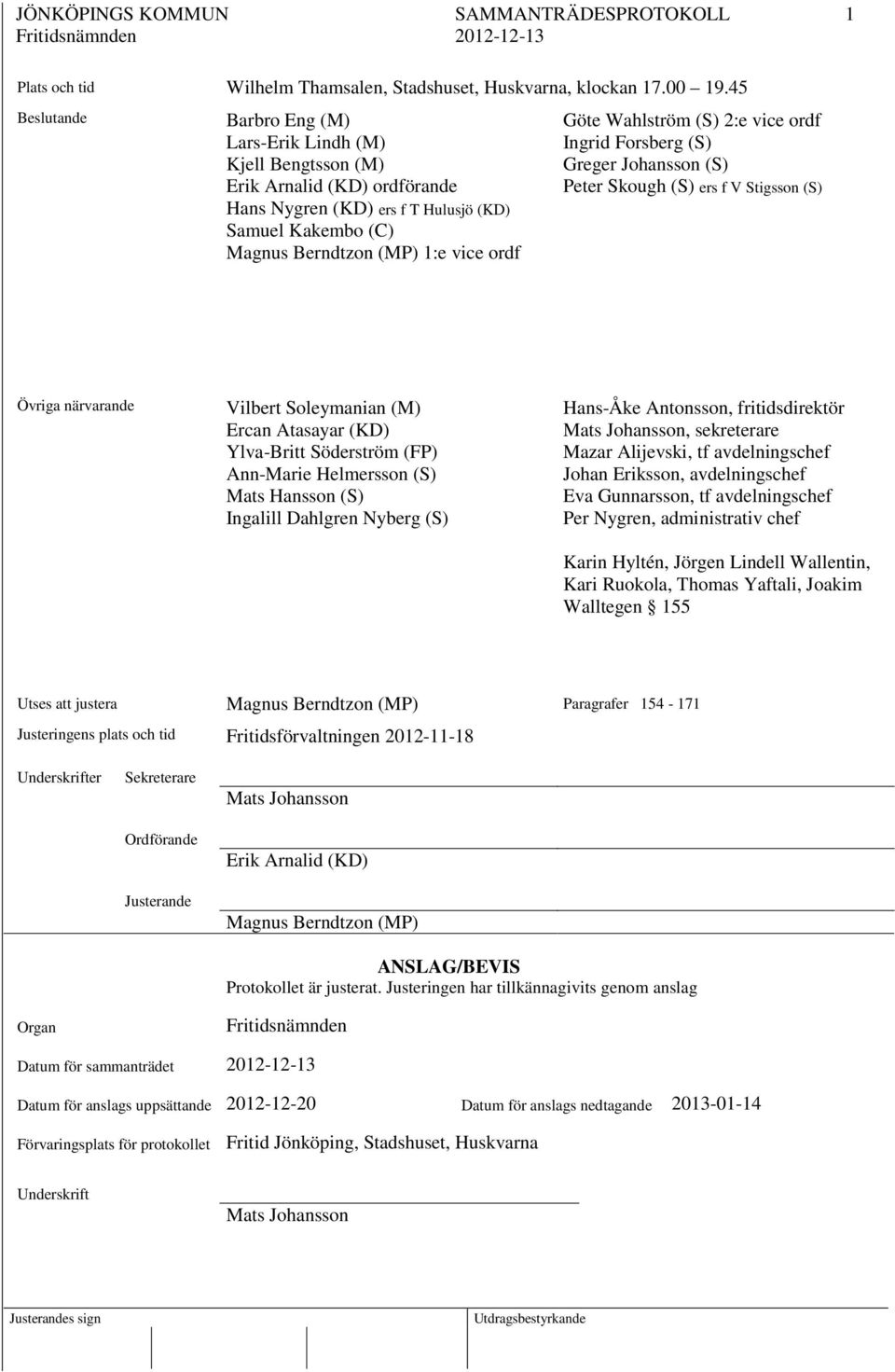 Wahlström (S) 2:e vice ordf Ingrid Forsberg (S) Greger Johansson (S) Peter Skough (S) ers f V Stigsson (S) Övriga närvarande Vilbert Soleymanian (M) Ercan Atasayar (KD) Ylva-Britt Söderström (FP)