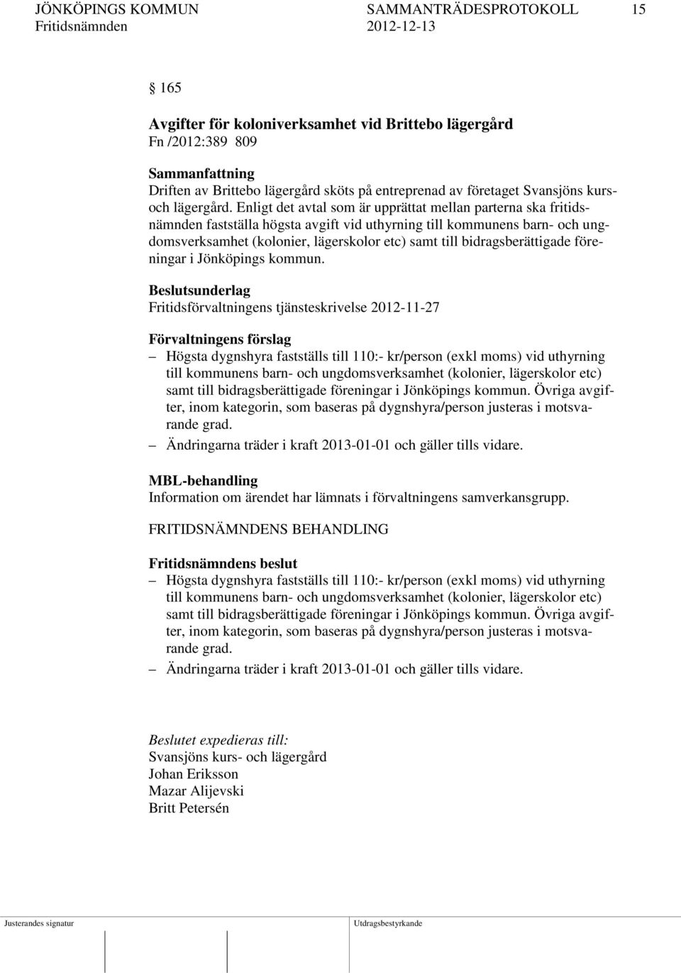 Enligt det avtal som är upprättat mellan parterna ska fritidsnämnden fastställa högsta avgift vid uthyrning till kommunens barn- och ungdomsverksamhet (kolonier, lägerskolor etc) samt till