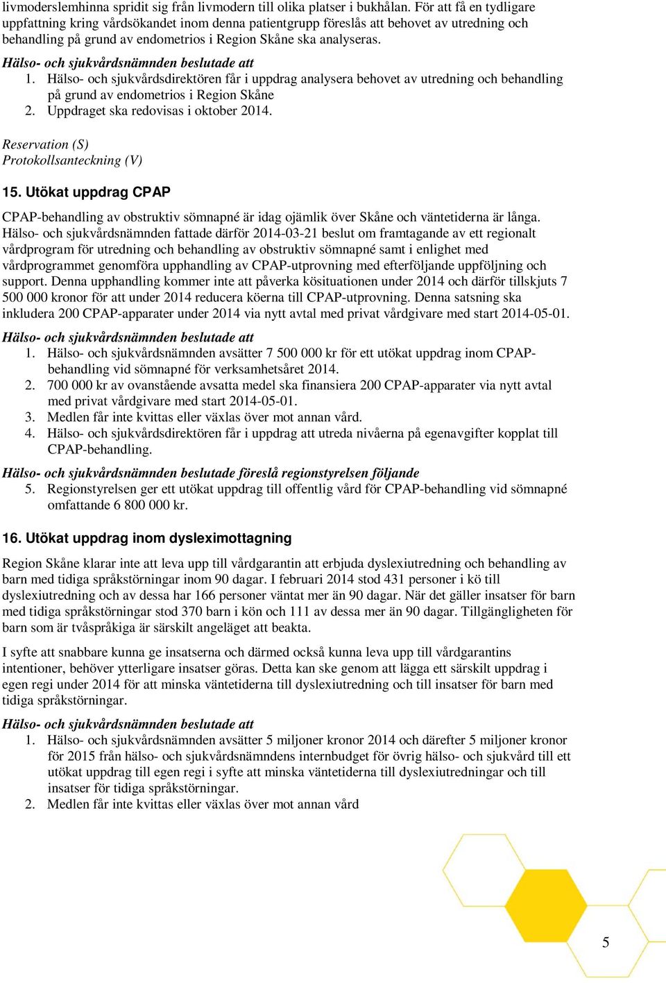 Hälso- och sjukvårdsdirektören får i uppdrag analysera behovet av utredning och behandling på grund av endometrios i Region Skåne 2. Uppdraget ska redovisas i oktober 2014.