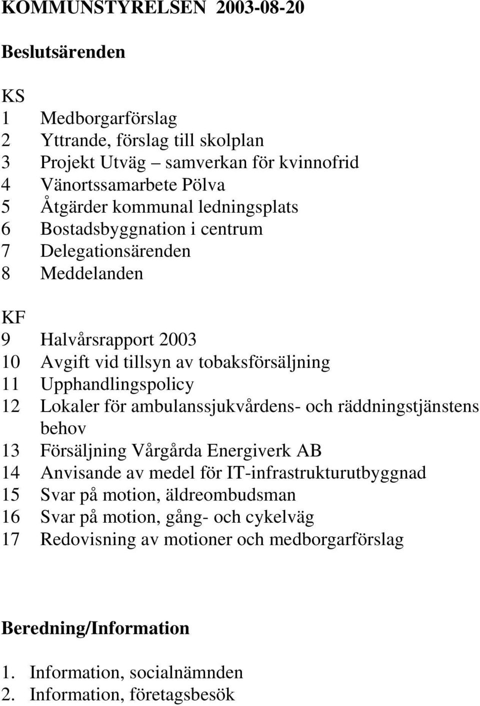 12 Lokaler för ambulanssjukvårdens- och räddningstjänstens behov 13 Försäljning Vårgårda Energiverk AB 14 Anvisande av medel för IT-infrastrukturutbyggnad 15 Svar på motion,