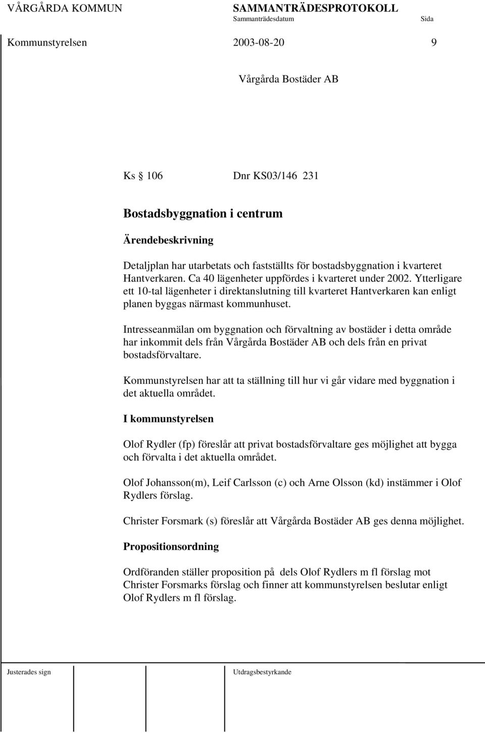 Intresseanmälan om byggnation och förvaltning av bostäder i detta område har inkommit dels från Vårgårda Bostäder AB och dels från en privat bostadsförvaltare.