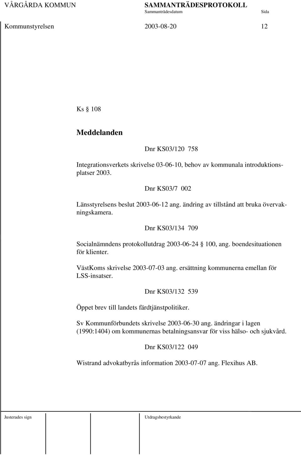 boendesituationen för klienter. VästKoms skrivelse 2003-07-03 ang. ersättning kommunerna emellan för LSS-insatser. Dnr KS03/132 539 Öppet brev till landets färdtjänstpolitiker.