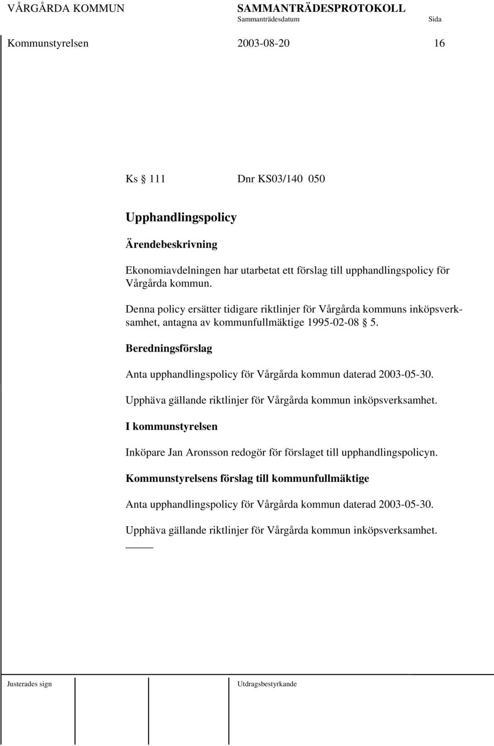 Beredningsförslag Anta upphandlingspolicy för Vårgårda kommun daterad 2003-05-30. Upphäva gällande riktlinjer för Vårgårda kommun inköpsverksamhet.