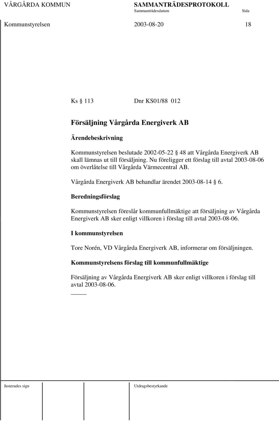 Beredningsförslag Kommunstyrelsen föreslår kommunfullmäktige att försäljning av Vårgårda Energiverk AB sker enligt villkoren i förslag till avtal 2003-08-06.