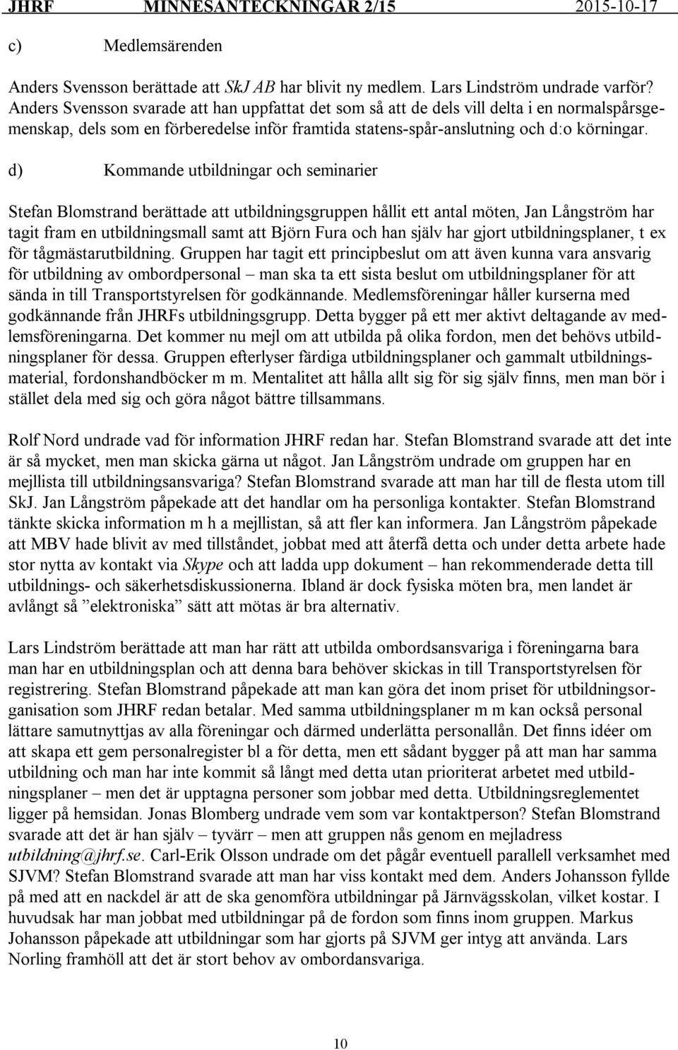 d) Kommande utbildningar och seminarier Stefan Blomstrand berättade att utbildningsgruppen hållit ett antal möten, Jan Långström har tagit fram en utbildningsmall samt att Björn Fura och han själv