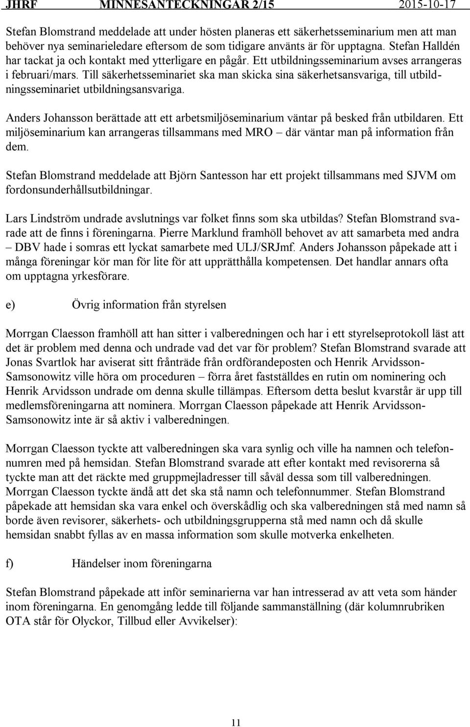 Till säkerhetsseminariet ska man skicka sina säkerhetsansvariga, till utbildningsseminariet utbildningsansvariga.