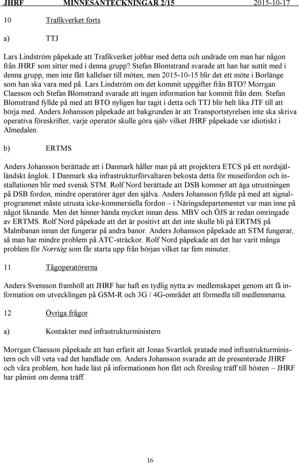 Lars Lindström om det kommit uppgifter från BTO? Morrgan Claesson och Stefan Blomstrand svarade att ingen information har kommit från dem.