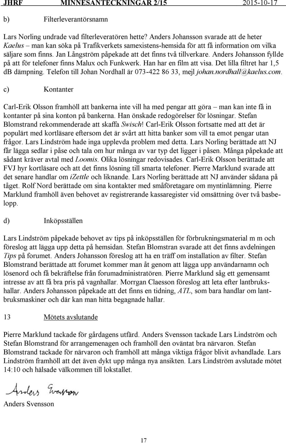 Anders Johansson fyllde på att för telefoner finns Malux och Funkwerk. Han har en film att visa. Det lilla filtret har 1,5 db dämpning. Telefon till Johan Nordhall är 073-422 86 33, mejl johan.