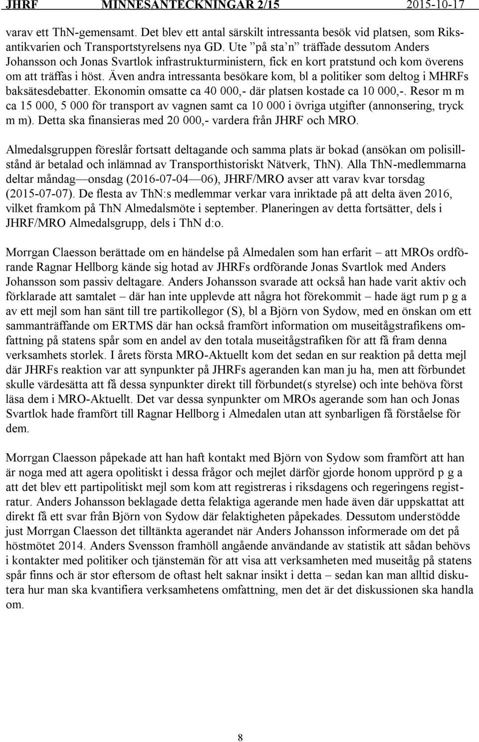 Även andra intressanta besökare kom, bl a politiker som deltog i MHRFs baksätesdebatter. Ekonomin omsatte ca 40 000,- där platsen kostade ca 10 000,-.