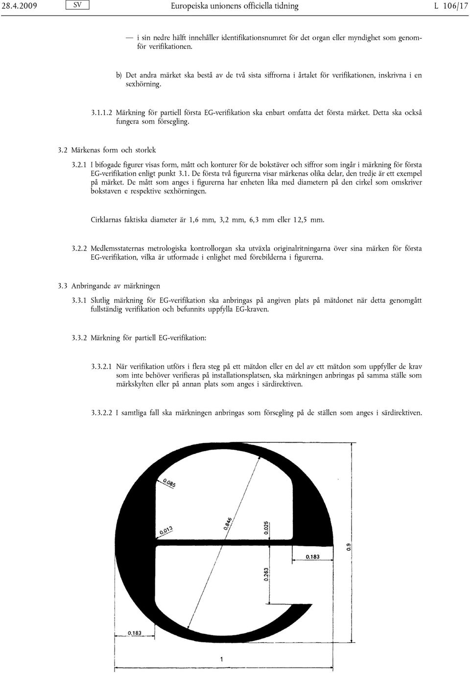 1.2 Märkning för partiell första EG-verifikation ska enbart omfatta det första märket. Detta ska också fungera som försegling. 3.2 Märkenas form och storlek 3.2.1 I bifogade figurer visas form, mått och konturer för de bokstäver och siffror som ingår i märkning för första EG-verifikation enligt punkt 3.
