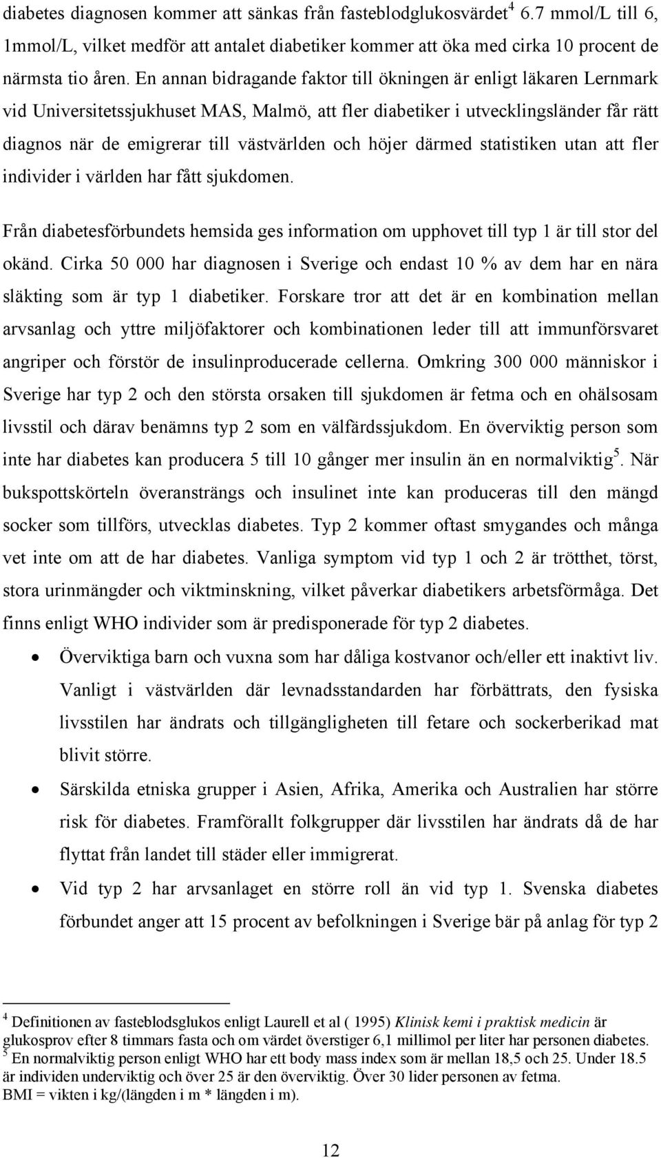 och höjer därmed statistiken utan att fler individer i världen har fått sjukdomen. Från diabetesförbundets hemsida ges information om upphovet till typ 1 är till stor del okänd.