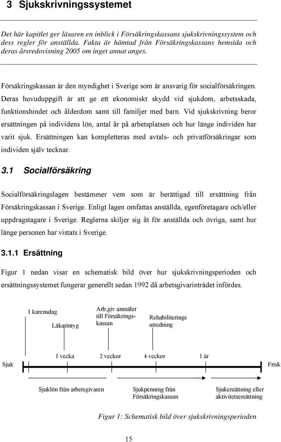 Deras huvuduppgift är att ge ett ekonomiskt skydd vid sjukdom, arbetsskada, funktionshinder och ålderdom samt till familjer med barn.