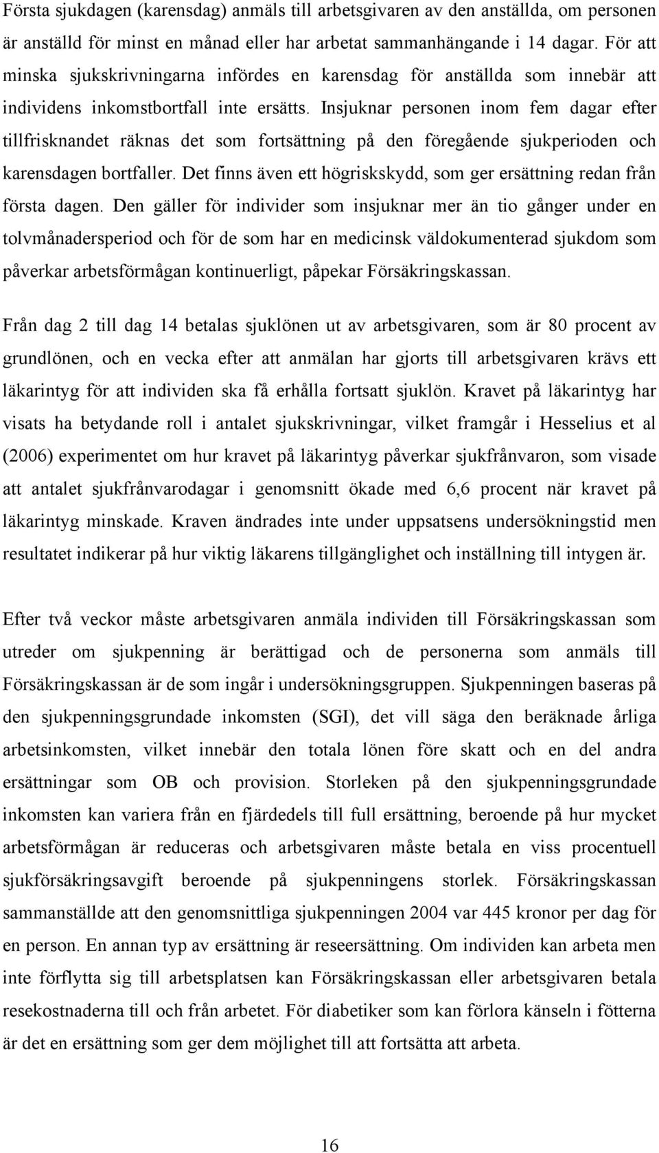 Insjuknar personen inom fem dagar efter tillfrisknandet räknas det som fortsättning på den föregående sjukperioden och karensdagen bortfaller.