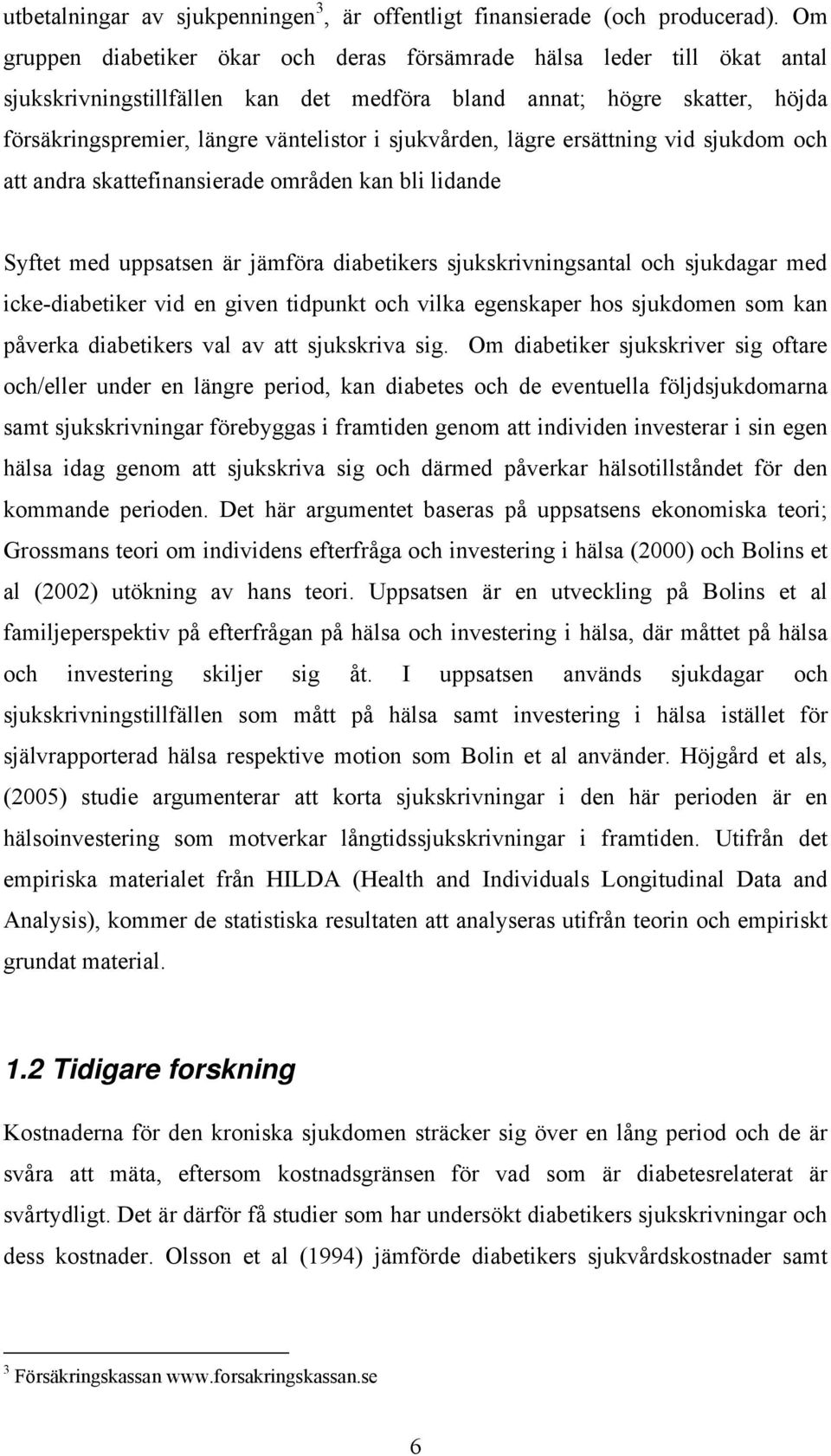 sjukvården, lägre ersättning vid sjukdom och att andra skattefinansierade områden kan bli lidande Syftet med uppsatsen är jämföra diabetikers sjukskrivningsantal och sjukdagar med icke-diabetiker vid