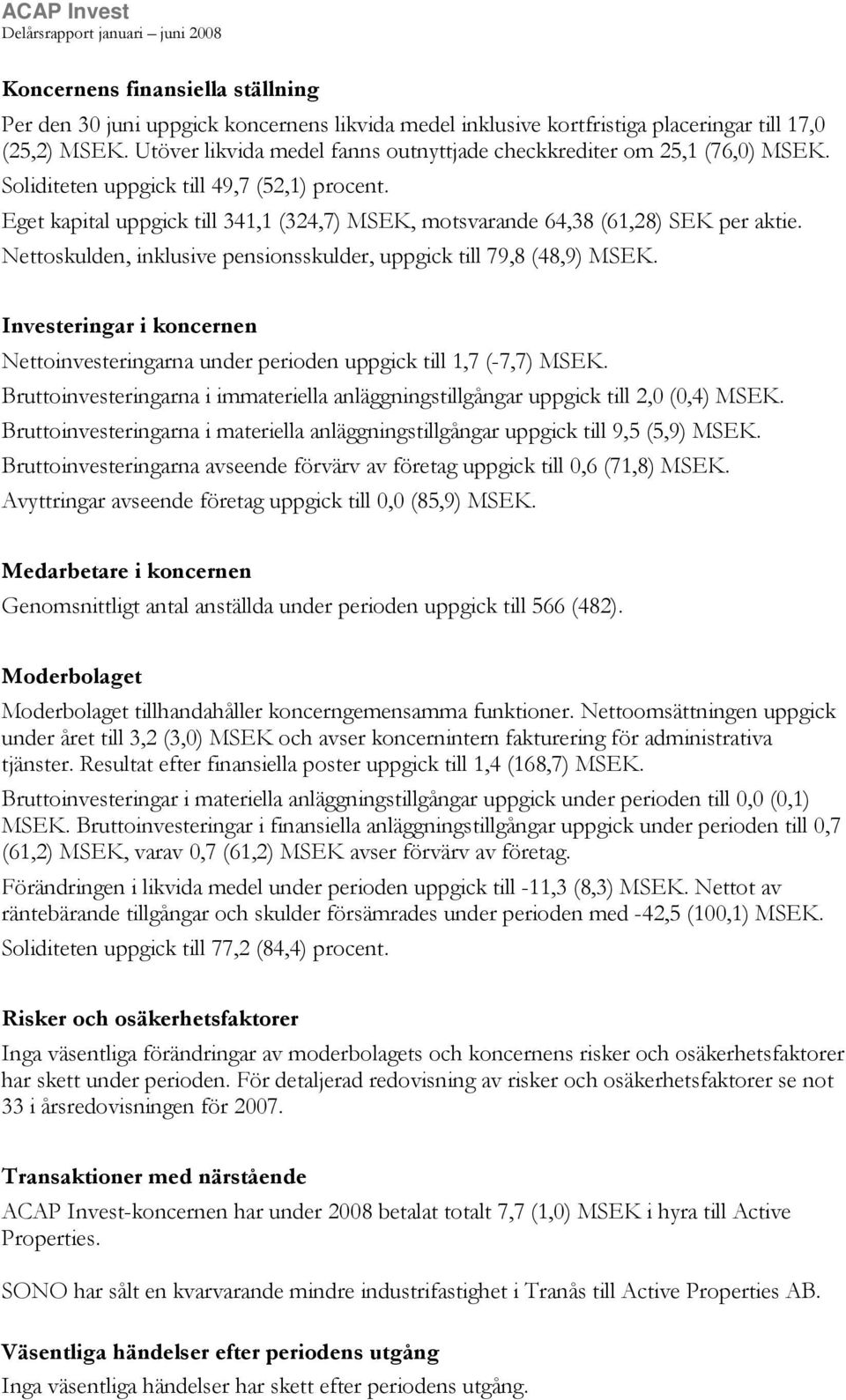 Eget kapital uppgick till 341,1 (324,7) MSEK, motsvarande 64,38 (61,28) SEK per aktie. Nettoskulden, inklusive pensionsskulder, uppgick till 79,8 (48,9) MSEK.