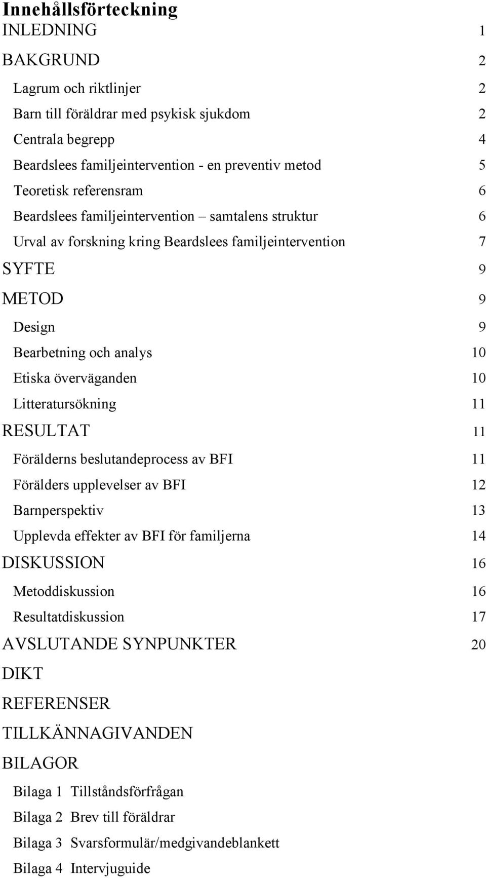 Litteratursökning 11 RESULTAT 11 Förälderns beslutandeprocess av BFI 11 Förälders upplevelser av BFI 12 Barnperspektiv 13 Upplevda effekter av BFI för familjerna 14 DISKUSSION 16 Metoddiskussion 16