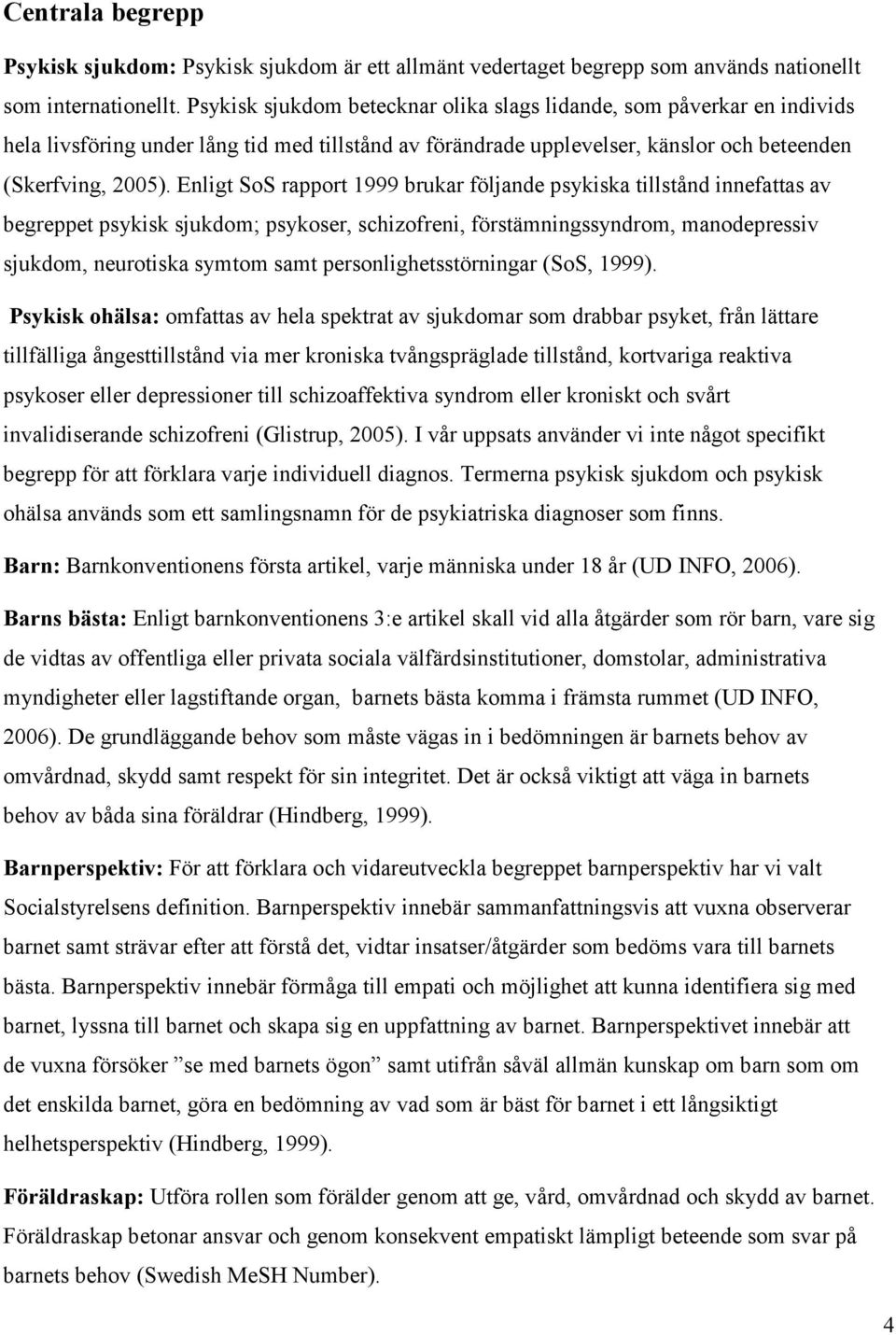 Enligt SoS rapport 1999 brukar följande psykiska tillstånd innefattas av begreppet psykisk sjukdom; psykoser, schizofreni, förstämningssyndrom, manodepressiv sjukdom, neurotiska symtom samt