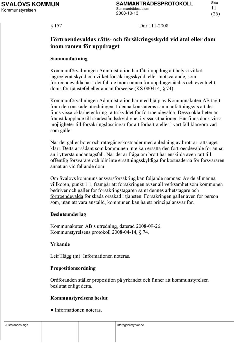 080414, 74). Kommunförvaltningen Administration har med hjälp av Kommunakuten AB tagit fram den önskade utredningen.