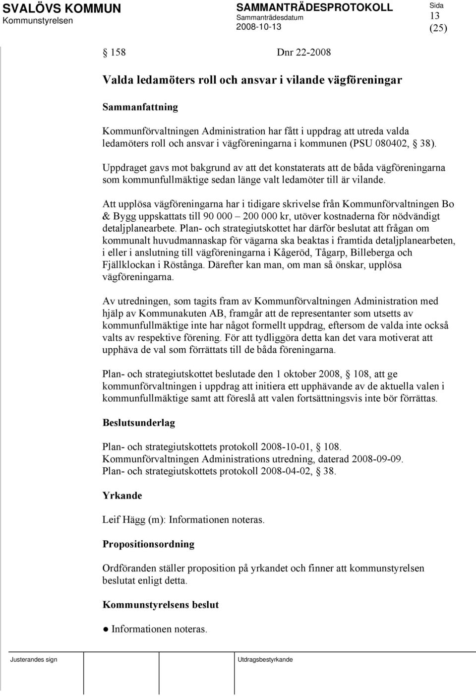 Att upplösa vägföreningarna har i tidigare skrivelse från Kommunförvaltningen Bo & Bygg uppskattats till 90 000 200 000 kr, utöver kostnaderna för nödvändigt detaljplanearbete.