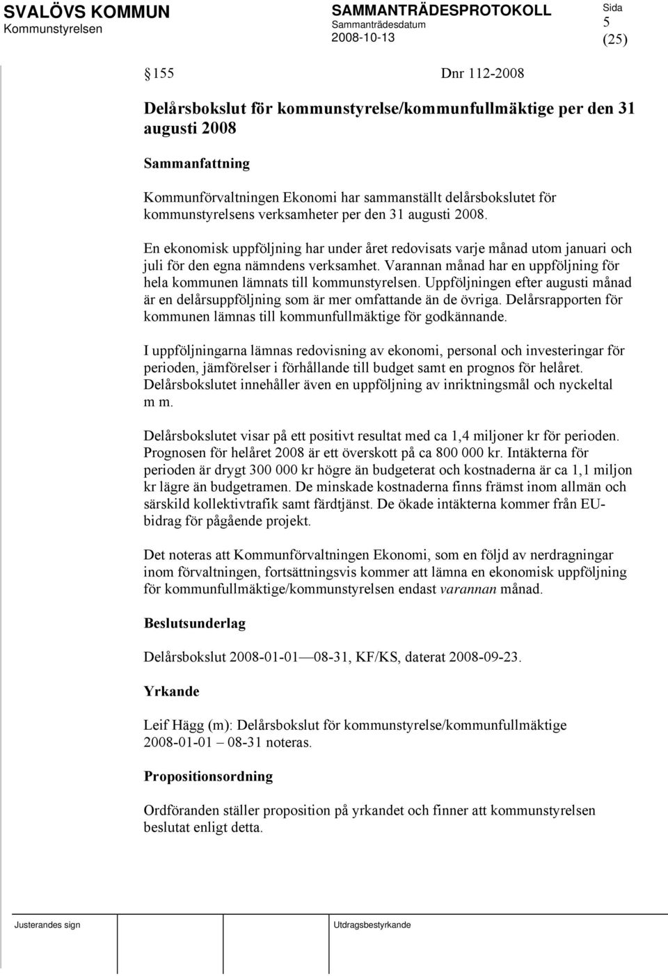 Varannan månad har en uppföljning för hela kommunen lämnats till kommunstyrelsen. Uppföljningen efter augusti månad är en delårsuppföljning som är mer omfattande än de övriga.