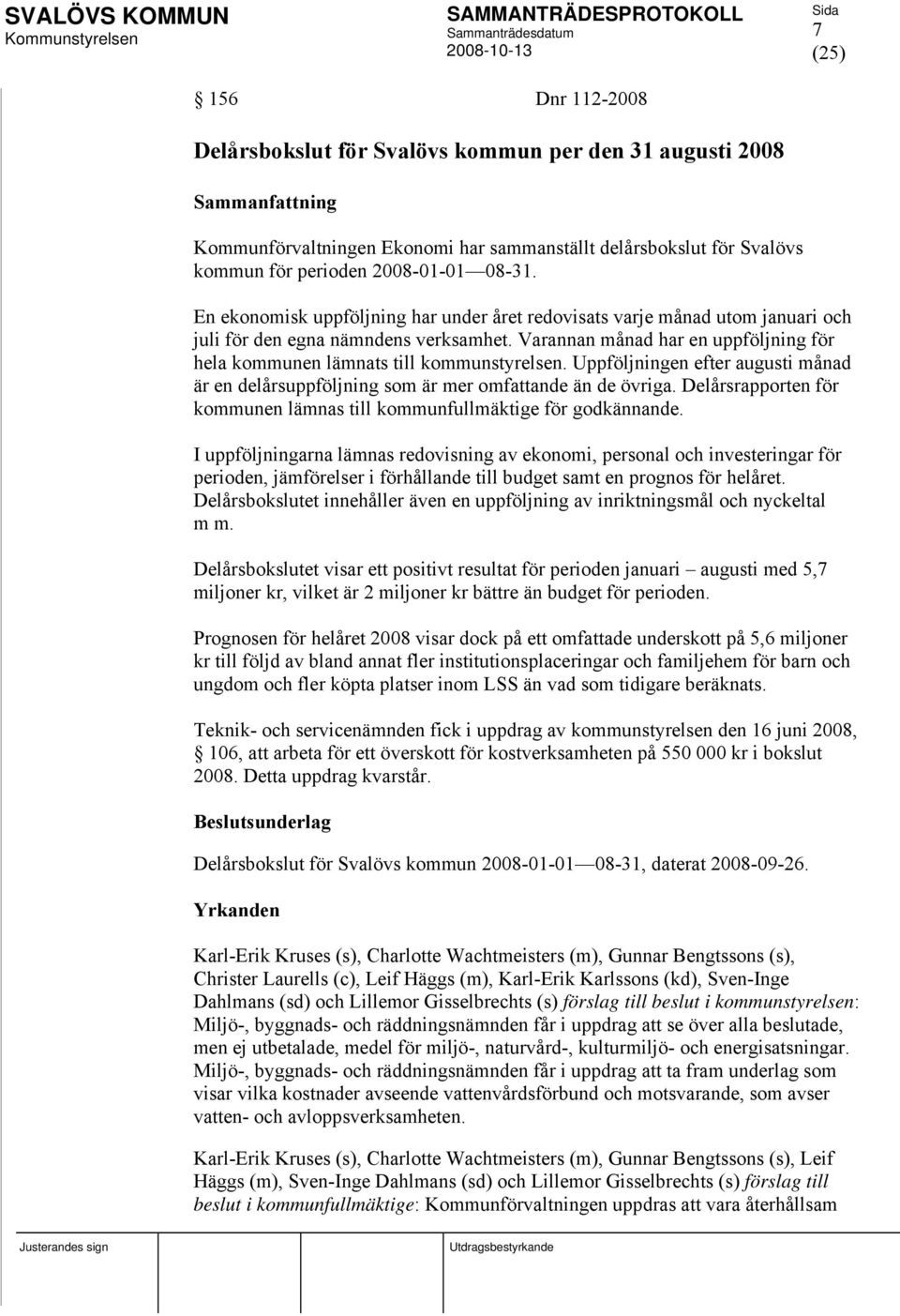 Uppföljningen efter augusti månad är en delårsuppföljning som är mer omfattande än de övriga. Delårsrapporten för kommunen lämnas till kommunfullmäktige för godkännande.