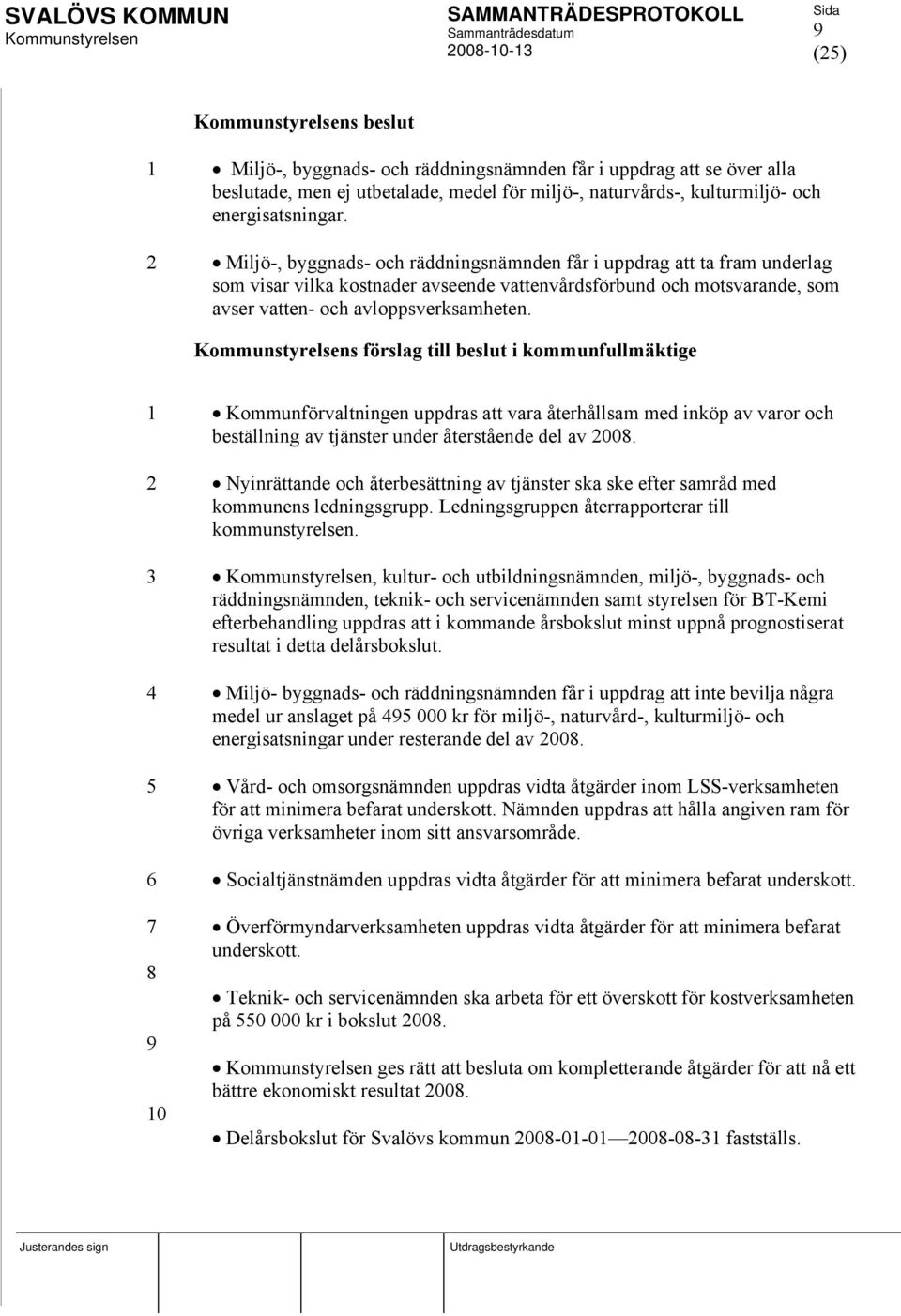 s förslag till beslut i kommunfullmäktige 1 Kommunförvaltningen uppdras att vara återhållsam med inköp av varor och beställning av tjänster under återstående del av 2008.