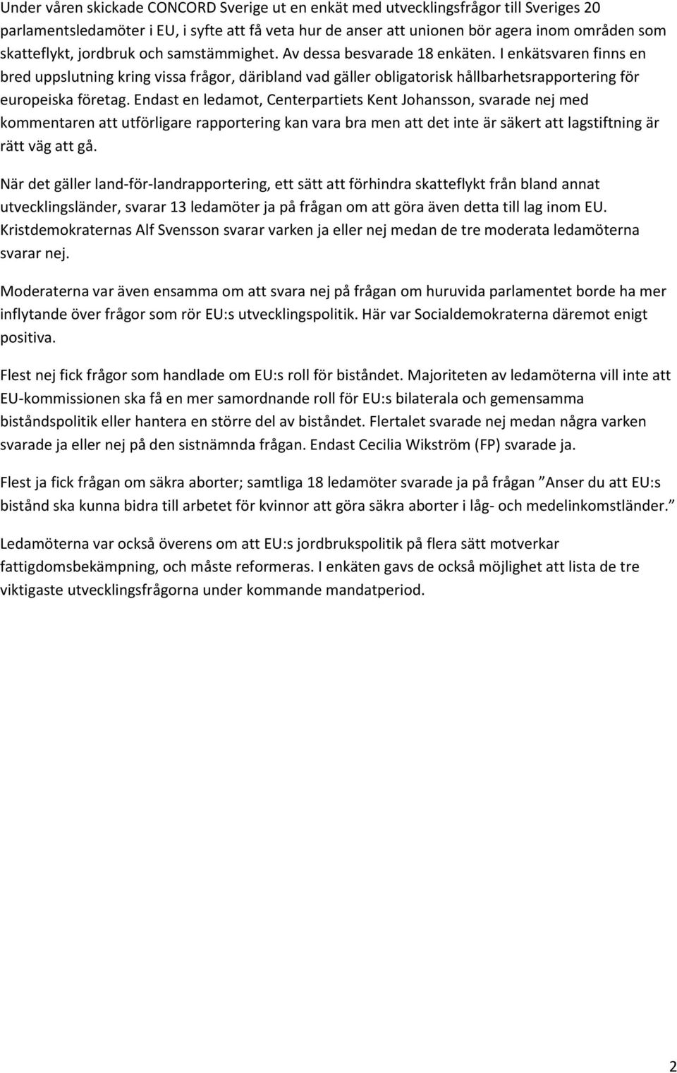 Endast en ledamot, Centerpartiets Kent Johansson, svarade nej med kommentaren att utförligare rapportering kan vara bra men att det inte är säkert att lagstiftning är rätt väg att gå.