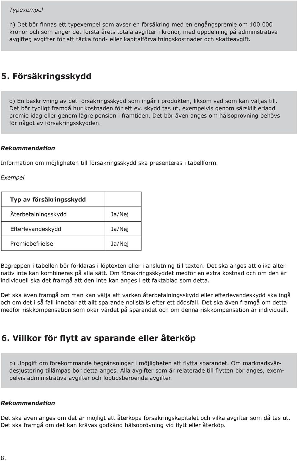 Försäkringsskydd o) En beskrivning av det försäkringsskydd som ingår i produkten, liksom vad som kan väljas till. Det bör tydligt framgå hur kostnaden för ett ev.