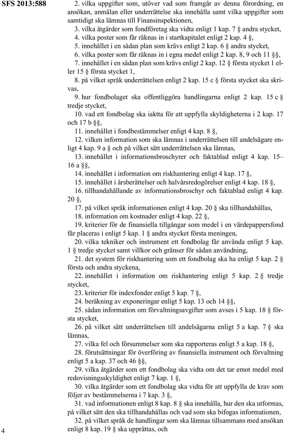 vilka åtgärder som fondföretag ska vidta enligt 1 kap. 7 andra stycket, 4. vilka poster som får räknas in i startkapitalet enligt 2 kap. 4, 5. innehållet i en sådan plan som krävs enligt 2 kap.