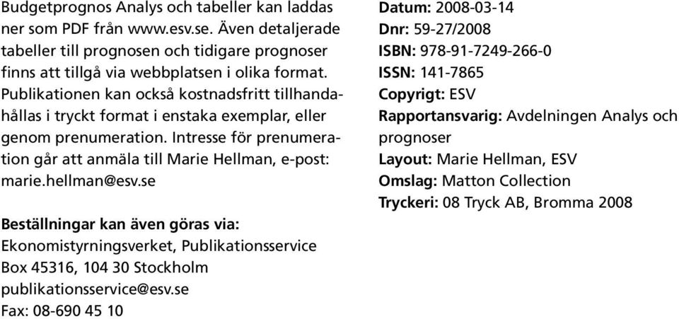 Intresse för prenumeration går att anmäla till Marie Hellman, e-post: marie.hellman@esv.