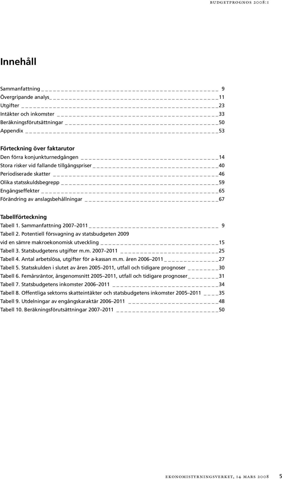 Sammanfattning 27 211 9 Tabell 2. Potentiell försvagning av statsbudgeten 29 vid en sämre makroekonomisk utveckling 15 Tabell 3. Statsbudgetens utgifter m.m. 27 211 25 Tabell 4.