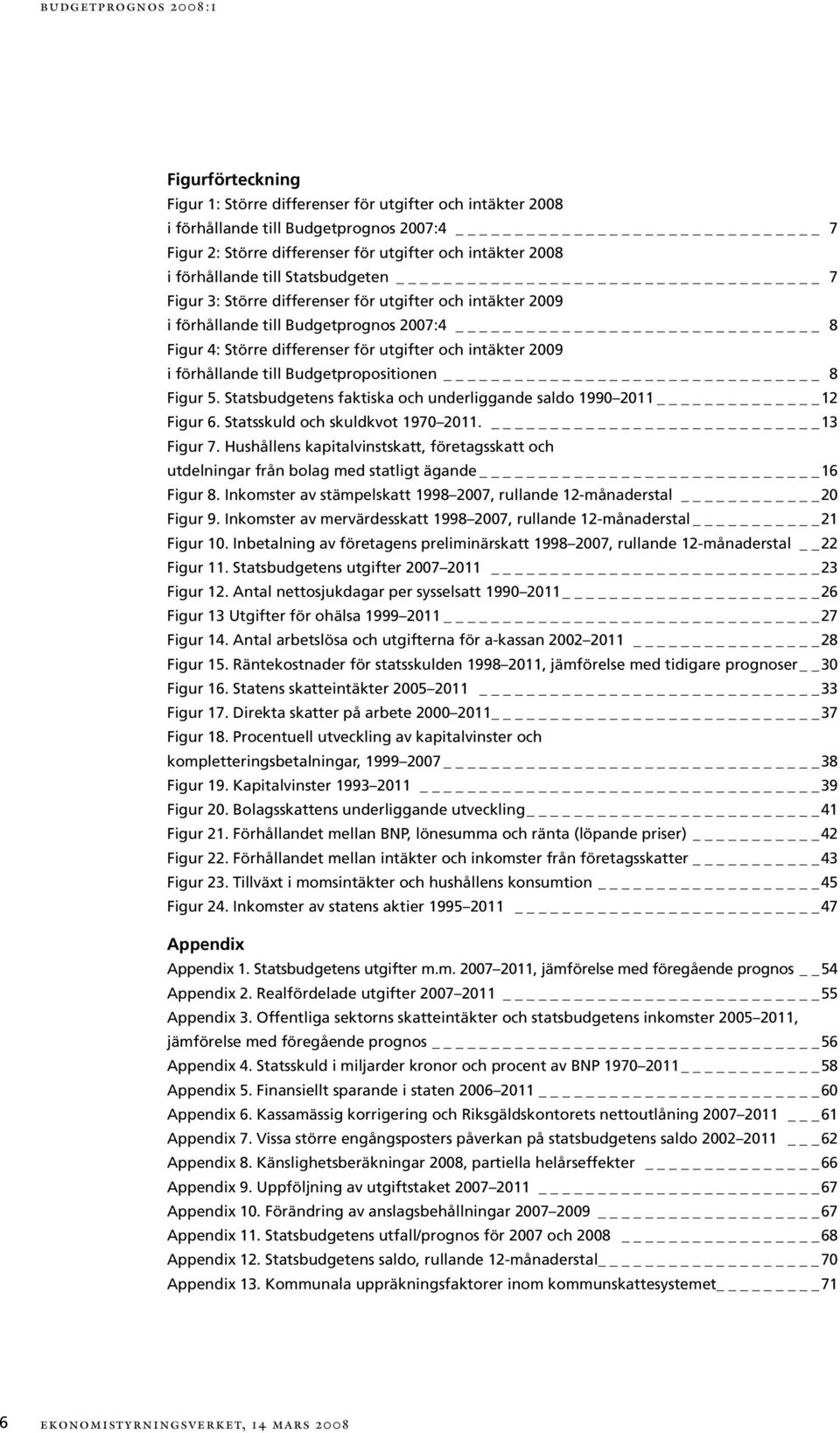 Budgetpropositionen 8 Figur 5. Statsbudgetens faktiska och underliggande saldo 199 211 12 Figur 6. Statsskuld och skuldkvot 197 211. 13 Figur 7.