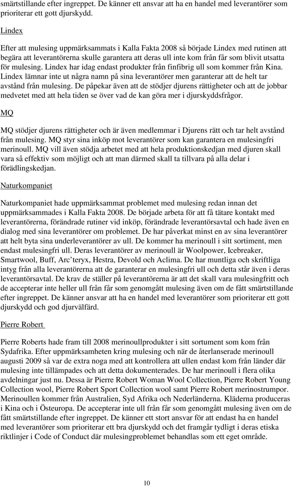 mulesing. Lindex har idag endast produkter från finfibrig ull som kommer från Kina. Lindex lämnar inte ut några namn på sina leverantörer men garanterar att de helt tar avstånd från mulesing.