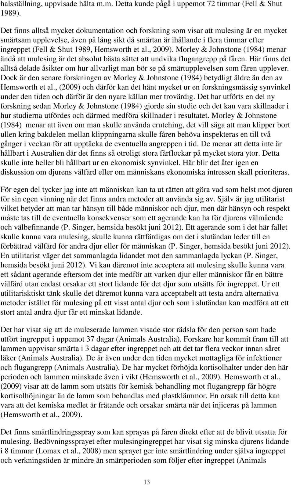 1989, Hemsworth et al., 2009). Morley & Johnstone (1984) menar ändå att mulesing är det absolut bästa sättet att undvika flugangrepp på fåren.