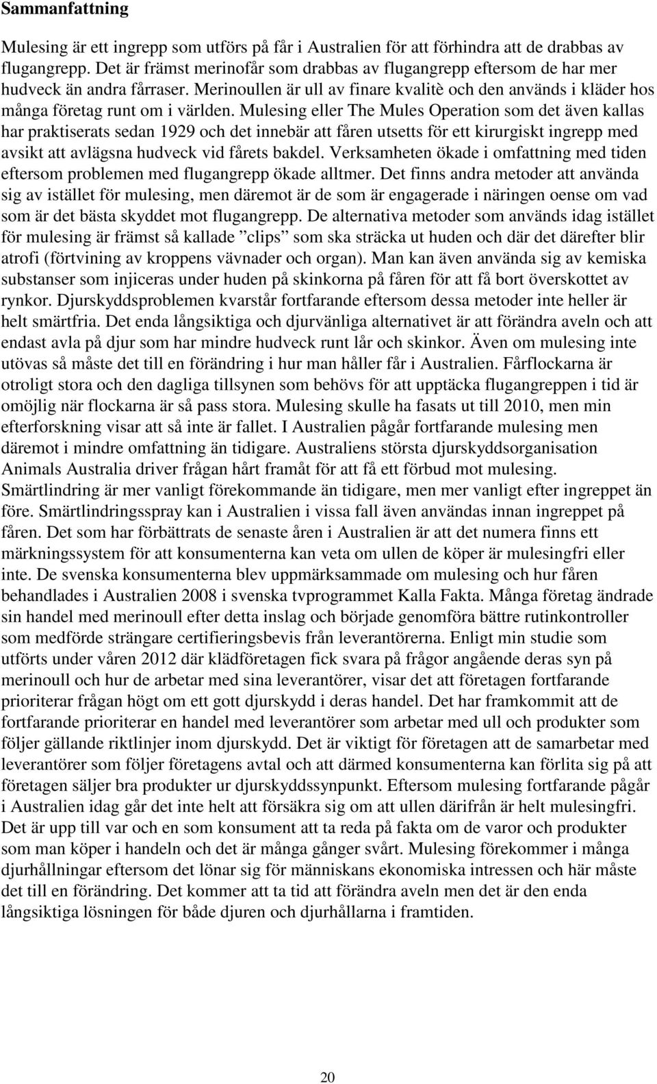 Mulesing eller The Mules Operation som det även kallas har praktiserats sedan 1929 och det innebär att fåren utsetts för ett kirurgiskt ingrepp med avsikt att avlägsna hudveck vid fårets bakdel.