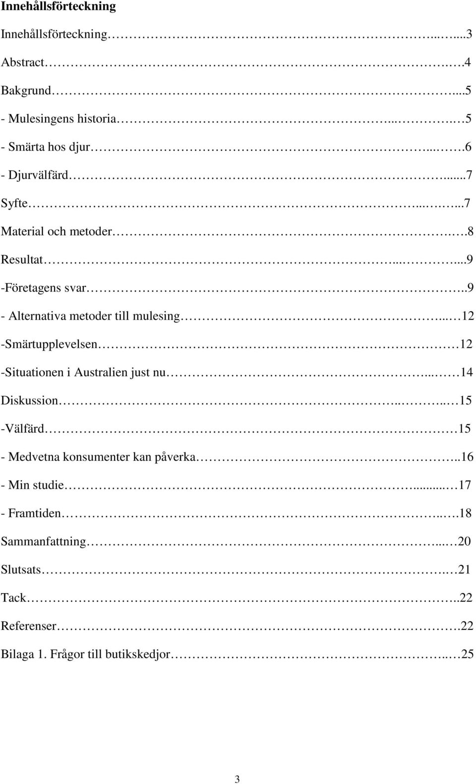 .9 - Alternativa metoder till mulesing... 12 -Smärtupplevelsen 12 -Situationen i Australien just nu... 14 Diskussion.