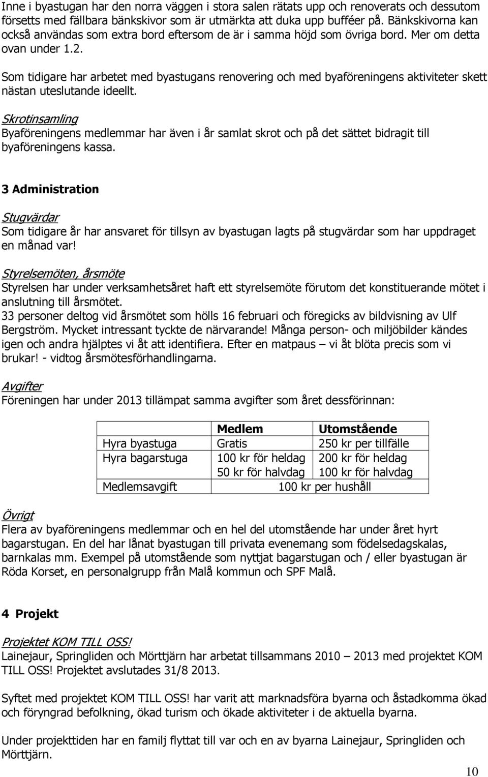 Som tidigare har arbetet med byastugans renovering och med byaföreningens aktiviteter skett nästan uteslutande ideellt.