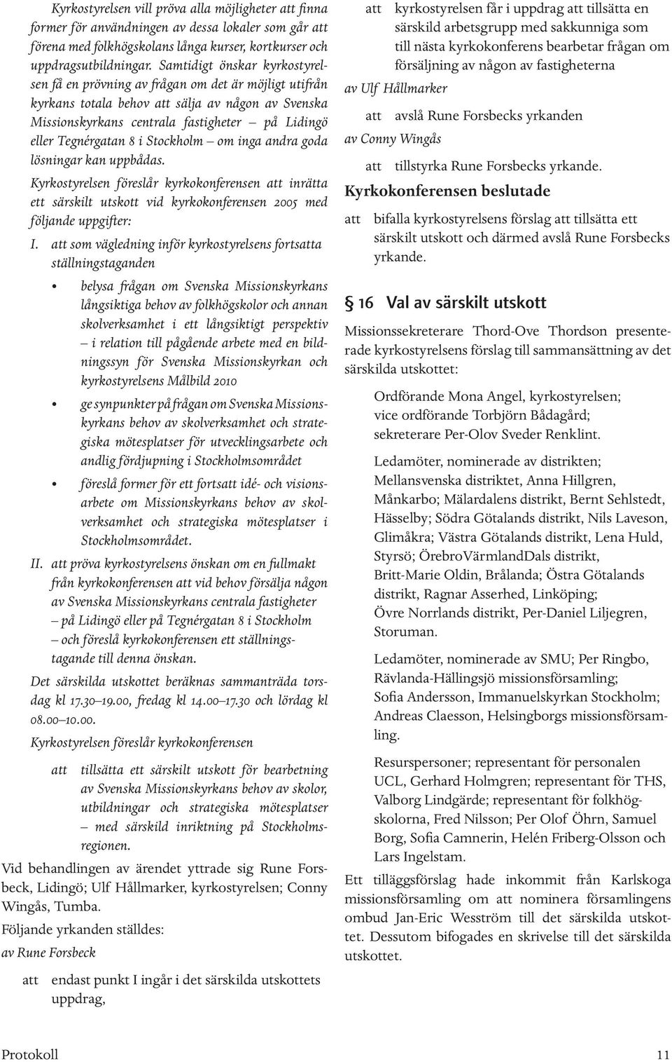 8 i Stockholm om inga andra goda lösningar kan uppbådas. Kyrkostyrelsen föreslår kyrkokonferensen att inrätta ett särskilt utskott vid kyrkokonferensen 2005 med följande uppgifter: I.