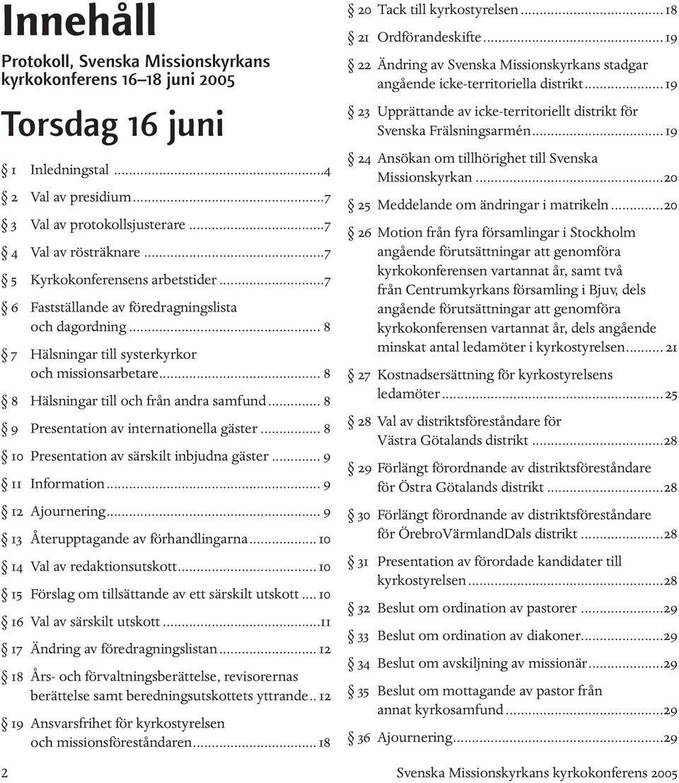 .. 8 9 Presentation av internationella gäster... 8 10 Presentation av särskilt inbjudna gäster... 9 11 Information... 9 12 Ajournering... 9 13 Återupptagande av förhandlingarna.