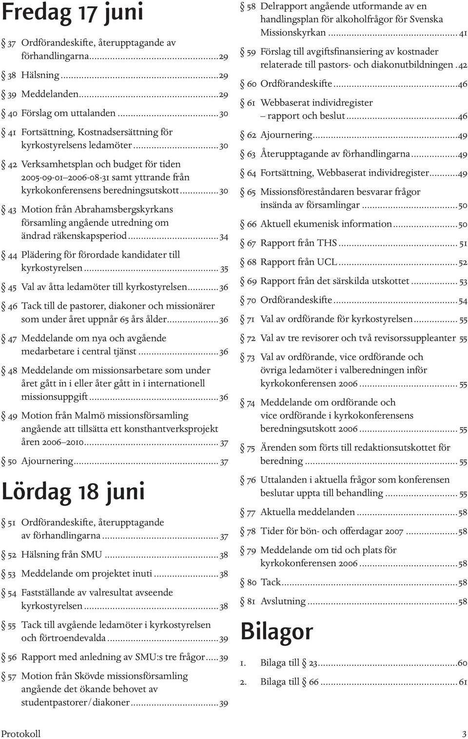 ..30 43 Motion från Abrahamsbergskyrkans församling angående utredning om ändrad räkenskapsperiod... 34 44 Plädering för förordade kandidater till kyrkostyrelsen.