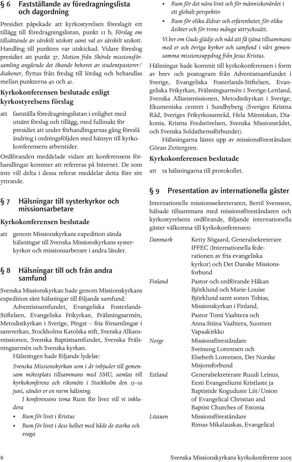 Vidare föreslog presidiet att punkt 37, Motion från Skövde missionsförsamling angående det ökande behovet av studentpastorer/ diakoner, flyttas från fredag till lördag och behandlas mellan punkterna