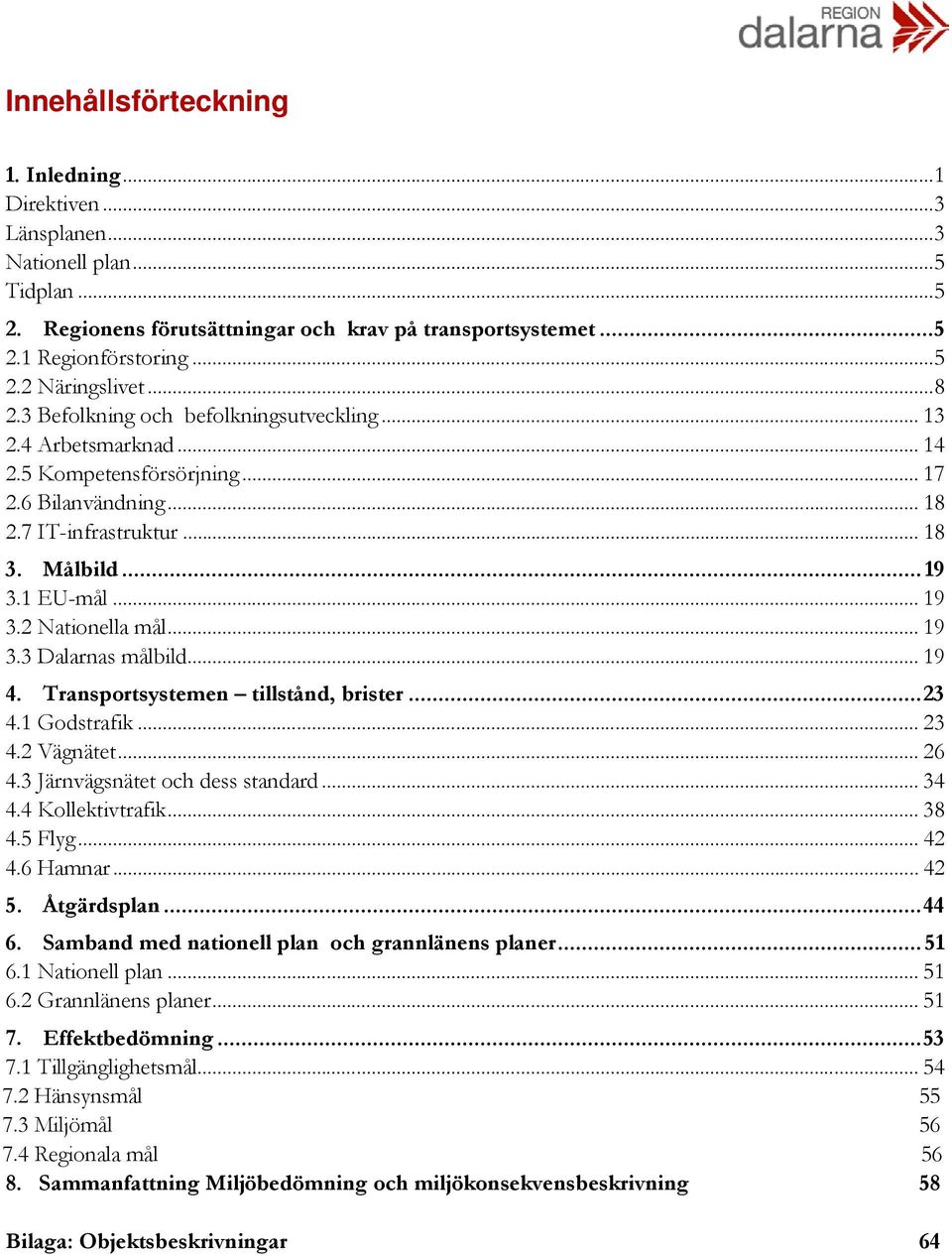 .. 19 3.3 Dalarnas målbild... 19 4. Transportsystemen tillstånd, brister... 23 4.1 Godstrafik... 23 4.2 Vägnätet... 26 4.3 Järnvägsnätet och dess standard... 34 4.4 Kollektivtrafik... 38 4.5 Flyg.